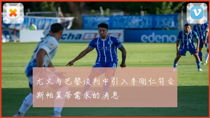 尤文与巴黎谈判中引入李刚仁符合斯帕莱蒂需求的消息