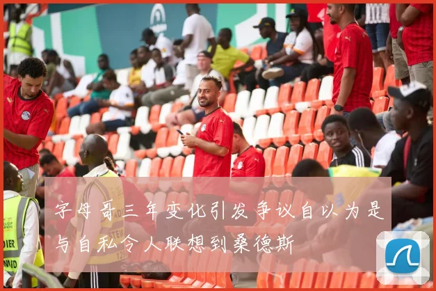 字母哥三年变化引发争议自以为是与自私令人联想到桑德斯