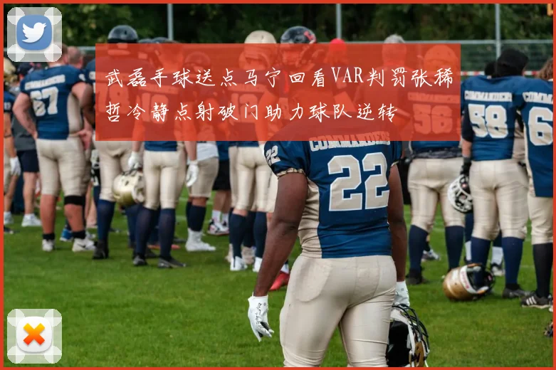 武磊手球送点马宁回看VAR判罚张稀哲冷静点射破门助力球队逆转
