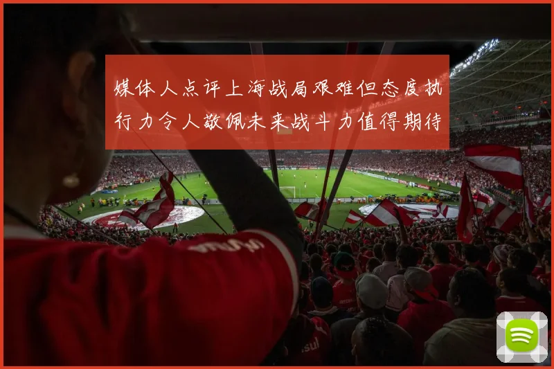 媒体人点评上海战局艰难但态度执行力令人敬佩未来战斗力值得期待