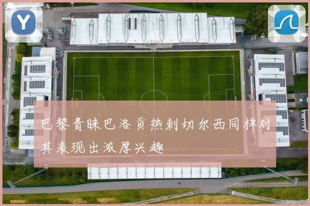 巴黎青睐巴洛贡热刺切尔西同样对其表现出浓厚兴趣
