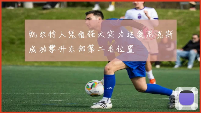凯尔特人凭借强大实力逆袭尼克斯成功攀升东部第二名位置