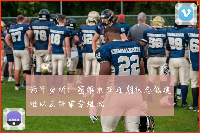 西甲分析：塞维利亚近期状态低迷难以反弹前景堪忧