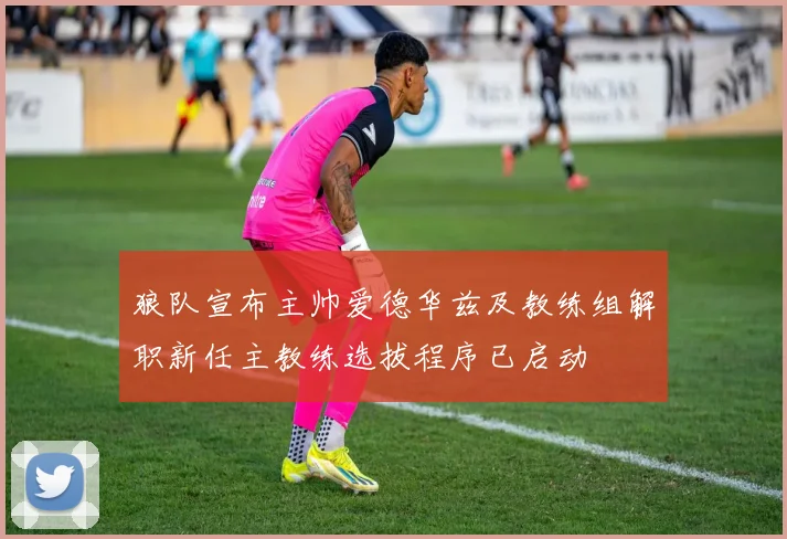 狼队宣布主帅爱德华兹及教练组解职新任主教练选拔程序已启动