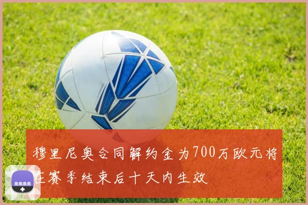 穆里尼奥合同解约金为700万欧元将在赛季结束后十天内生效