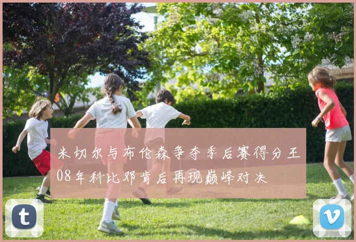 米切尔与布伦森争夺季后赛得分王08年科比邓肯后再现巅峰对决