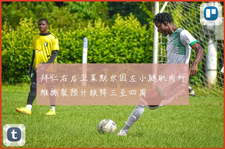 拜仁右后卫莱默尔因左小腿肌肉纤维撕裂预计缺阵三至四周