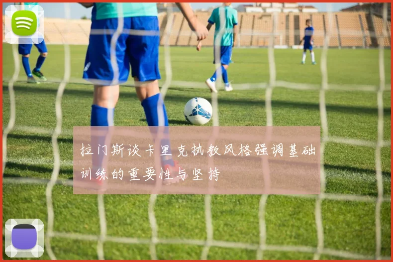 拉门斯谈卡里克执教风格强调基础训练的重要性与坚持