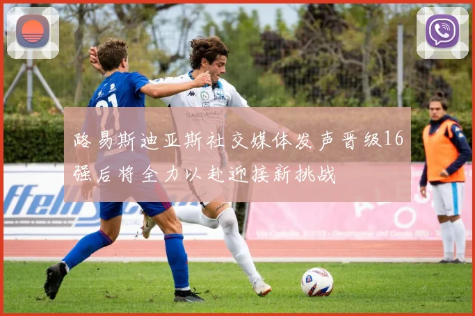 路易斯迪亚斯社交媒体发声晋级16强后将全力以赴迎接新挑战