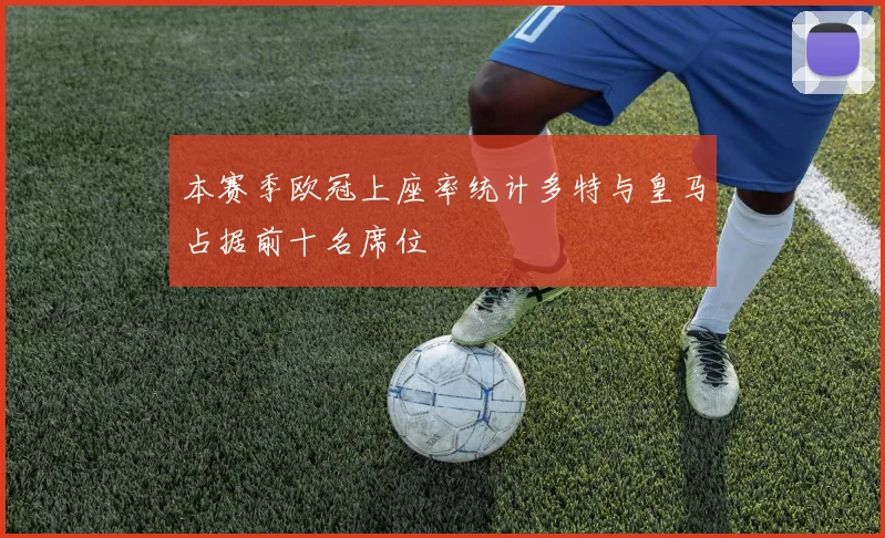 本赛季欧冠上座率统计多特与皇马占据前十名席位